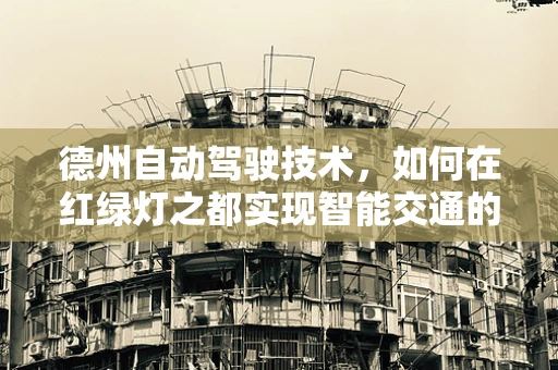 德州自动驾驶技术，如何在红绿灯之都实现智能交通的飞跃？