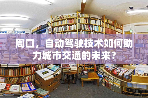 周口，自动驾驶技术如何助力城市交通的未来？