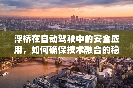 浮桥在自动驾驶中的安全应用，如何确保技术融合的稳健性？