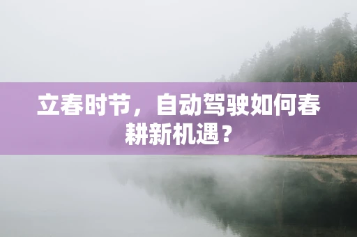 立春时节，自动驾驶如何春耕新机遇？