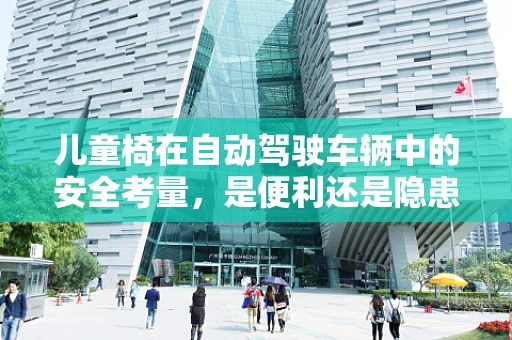 儿童椅在自动驾驶车辆中的安全考量，是便利还是隐患？