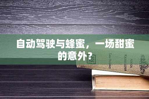 自动驾驶与蜂蜜，一场甜蜜的意外？