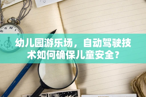幼儿园游乐场，自动驾驶技术如何确保儿童安全？
