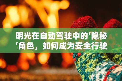 明光在自动驾驶中的‘隐秘’角色，如何成为安全行驶的隐形守护者？