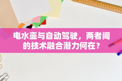 电水壶与自动驾驶，两者间的技术融合潜力何在？