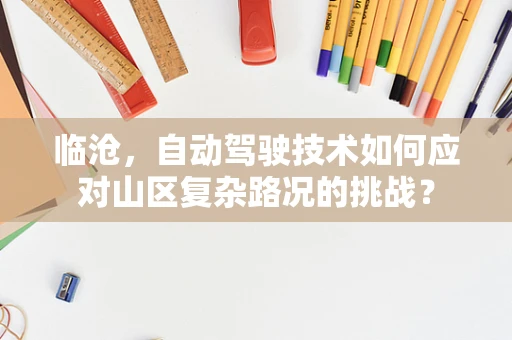 临沧，自动驾驶技术如何应对山区复杂路况的挑战？