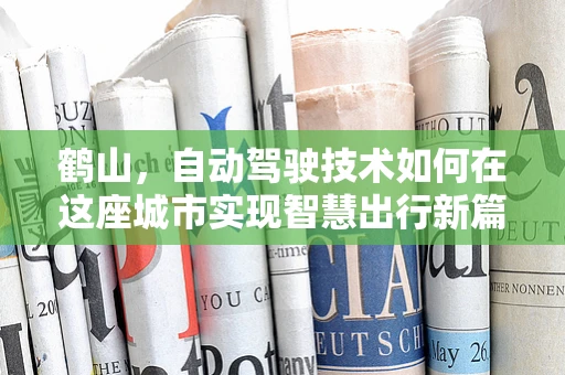 鹤山，自动驾驶技术如何在这座城市实现智慧出行新篇章？