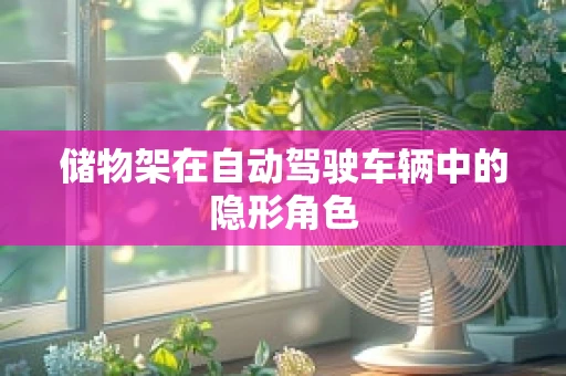 储物架在自动驾驶车辆中的隐形角色