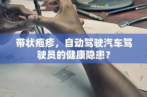 带状疱疹，自动驾驶汽车驾驶员的健康隐患？