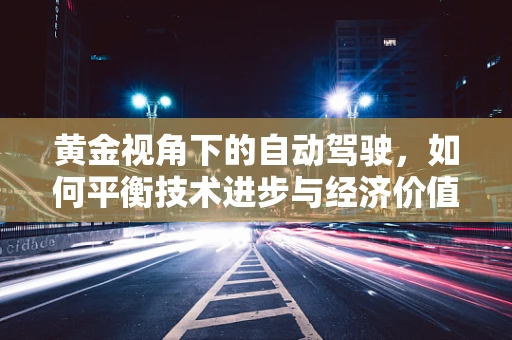 黄金视角下的自动驾驶，如何平衡技术进步与经济价值？