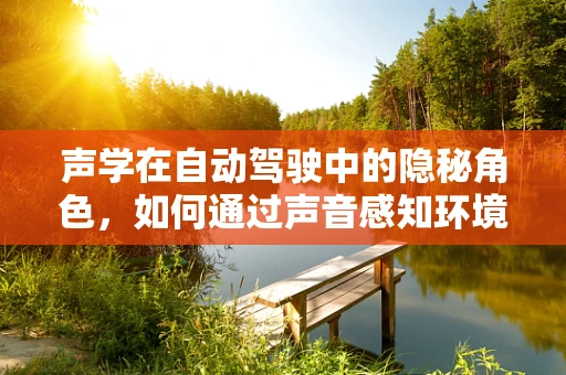 声学在自动驾驶中的隐秘角色，如何通过声音感知环境？