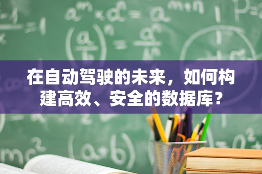 在自动驾驶的未来，如何构建高效、安全的数据库？
