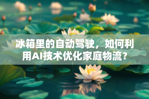 冰箱里的自动驾驶，如何利用AI技术优化家庭物流？