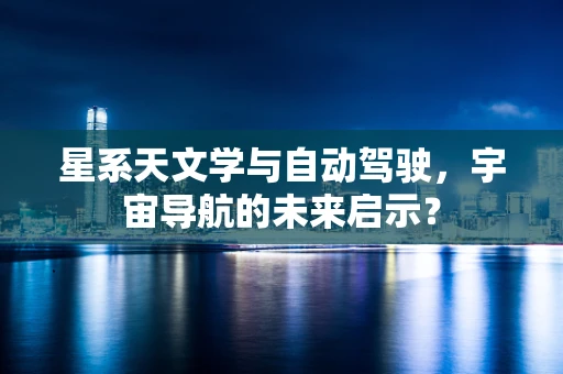 星系天文学与自动驾驶，宇宙导航的未来启示？