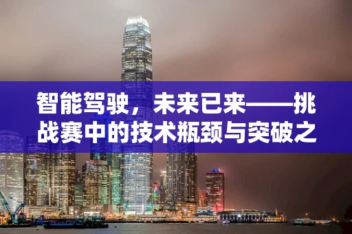 智能驾驶，未来已来——挑战赛中的技术瓶颈与突破之路
