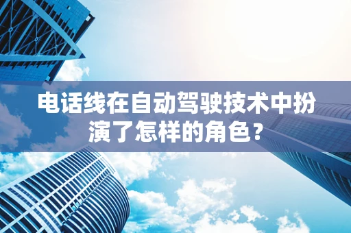 电话线在自动驾驶技术中扮演了怎样的角色？