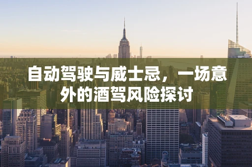 自动驾驶与威士忌，一场意外的酒驾风险探讨