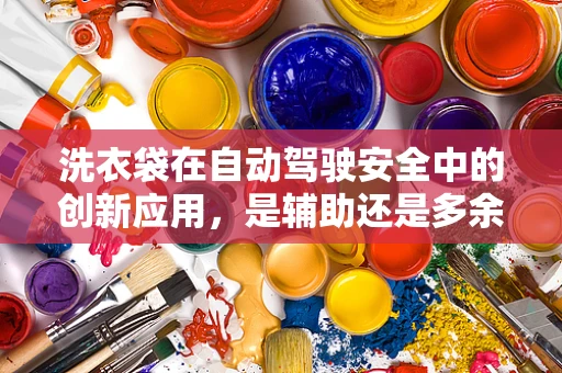 洗衣袋在自动驾驶安全中的创新应用，是辅助还是多余？