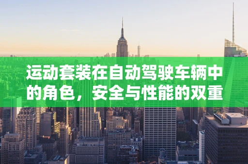 运动套装在自动驾驶车辆中的角色，安全与性能的双重保障？