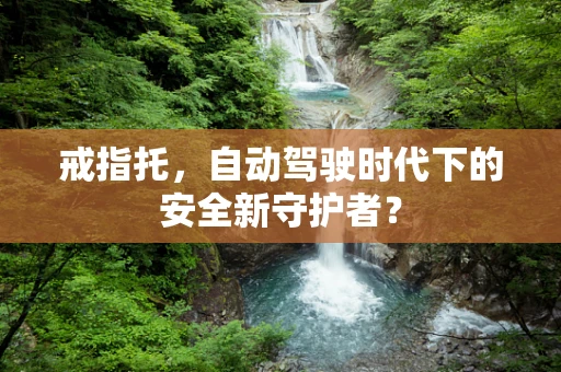 戒指托，自动驾驶时代下的安全新守护者？