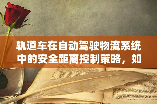 轨道车在自动驾驶物流系统中的安全距离控制策略，如何平衡效率与安全？