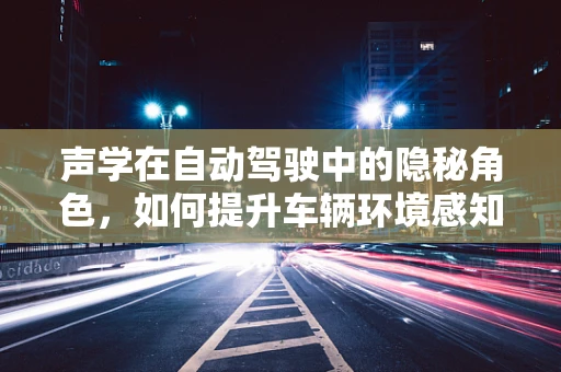 声学在自动驾驶中的隐秘角色，如何提升车辆环境感知的准确性？