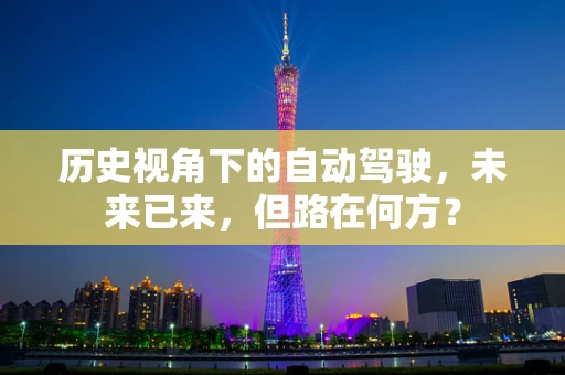 历史视角下的自动驾驶，未来已来，但路在何方？