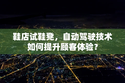 鞋店试鞋凳，自动驾驶技术如何提升顾客体验？