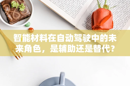 智能材料在自动驾驶中的未来角色，是辅助还是替代？