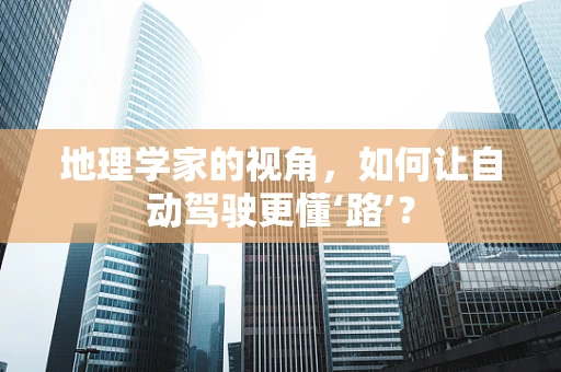 地理学家的视角，如何让自动驾驶更懂‘路’？