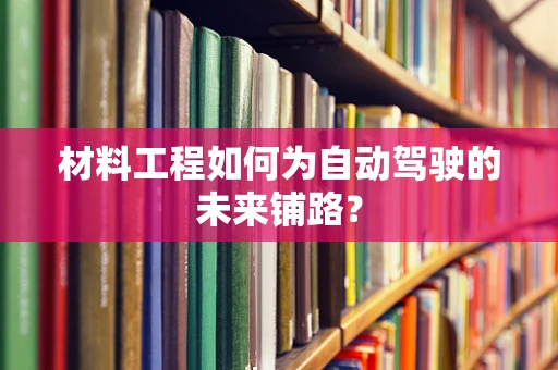 材料工程如何为自动驾驶的未来铺路？
