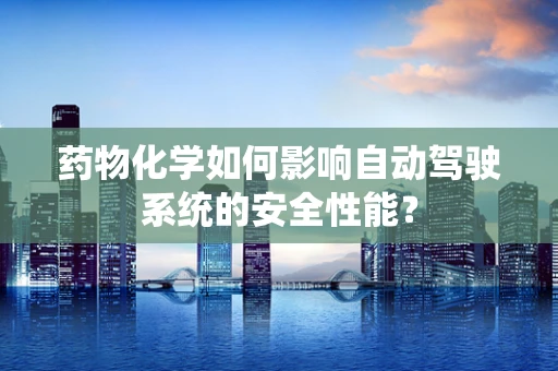 药物化学如何影响自动驾驶系统的安全性能？