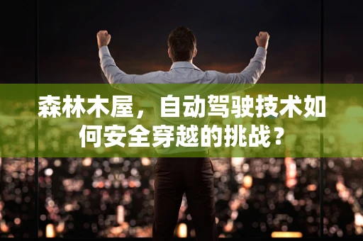 森林木屋，自动驾驶技术如何安全穿越的挑战？