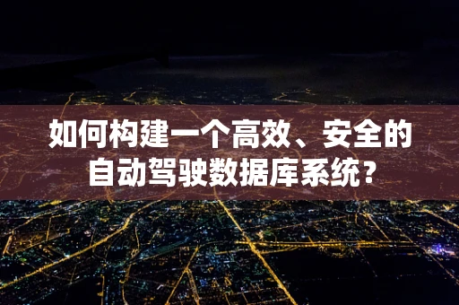 如何构建一个高效、安全的自动驾驶数据库系统？