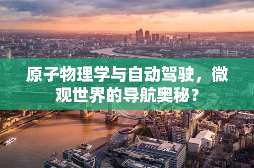 原子物理学与自动驾驶，微观世界的导航奥秘？
