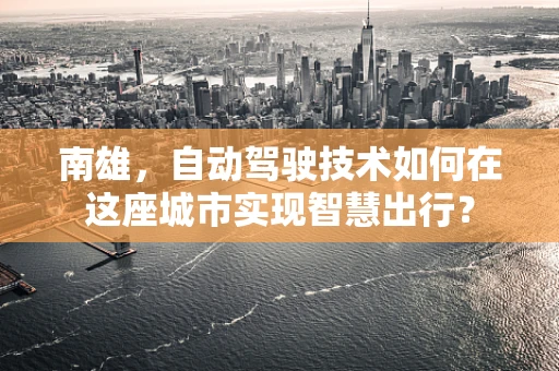 南雄，自动驾驶技术如何在这座城市实现智慧出行？