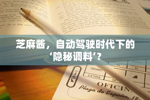 芝麻酱，自动驾驶时代下的‘隐秘调料’？