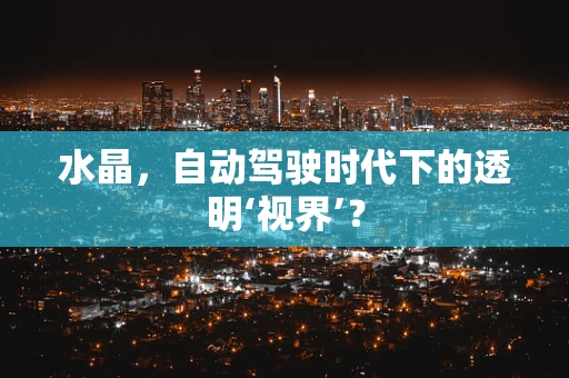 水晶，自动驾驶时代下的透明‘视界’？