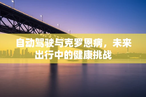 自动驾驶与克罗恩病，未来出行中的健康挑战