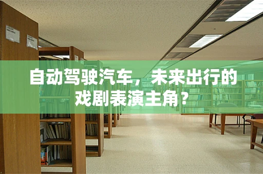 自动驾驶汽车，未来出行的戏剧表演主角？