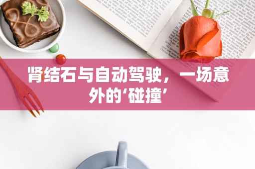 肾结石与自动驾驶，一场意外的‘碰撞’