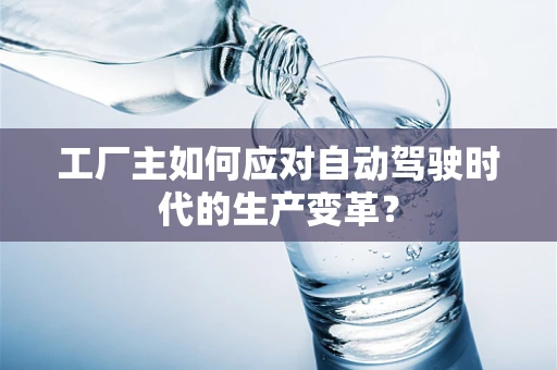 工厂主如何应对自动驾驶时代的生产变革？