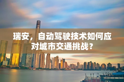 瑞安，自动驾驶技术如何应对城市交通挑战？