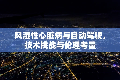 风湿性心脏病与自动驾驶，技术挑战与伦理考量