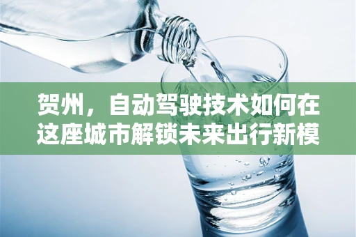 贺州，自动驾驶技术如何在这座城市解锁未来出行新模式？