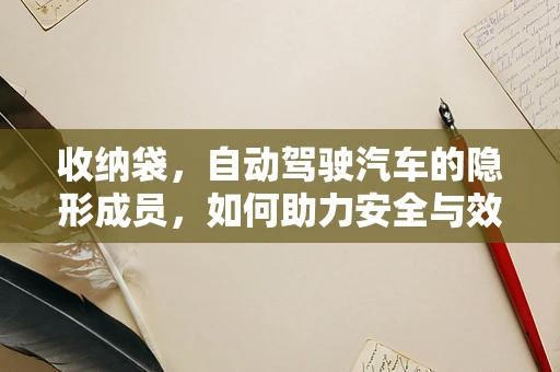 收纳袋，自动驾驶汽车的隐形成员，如何助力安全与效率？