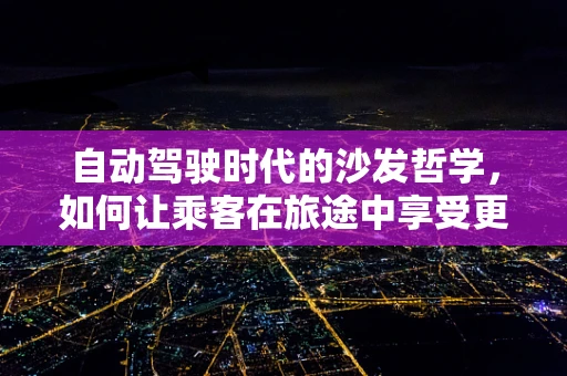自动驾驶时代的沙发哲学，如何让乘客在旅途中享受更舒适的自动驾驶沙发？