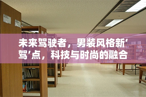 未来驾驶者，男装风格新‘驾’点，科技与时尚的融合