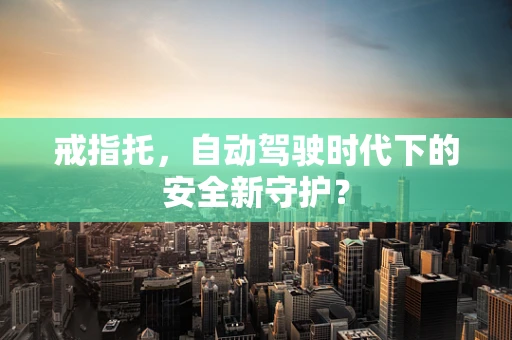 戒指托，自动驾驶时代下的安全新守护？