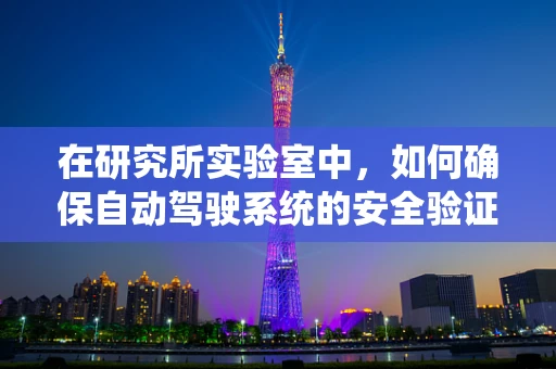 在研究所实验室中，如何确保自动驾驶系统的安全验证？